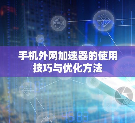 手机外网加速器的使用技巧与优化方法 手机外网加速器的使用技巧与优化方法