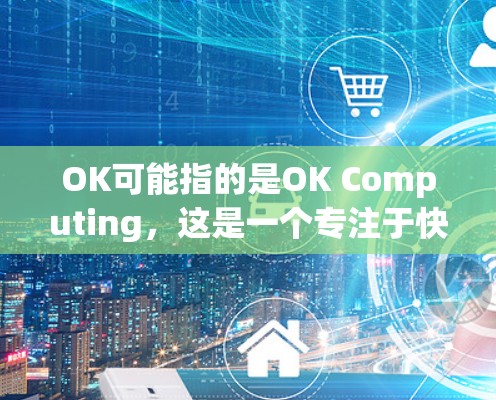 OK可能指的是OK Computing,这是一个专注于快速连接外网的加速软件。如果你指的是OK Computing这个公司或工具,以下是关于它的详细介绍 OK可能指的是OK Computing,这是一个专注于快速连接外网的加速软件。如果你指的是OK Computing这个公司或工具,以下是关于它的详细介绍