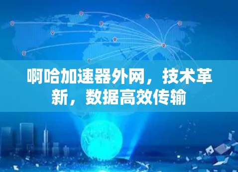 啊哈加速器外网,技术革新,数据高效传输 啊哈加速器外网,技术革新,数据高效传输