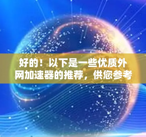 好的！以下是一些优质外网加速器的推荐，供您参考