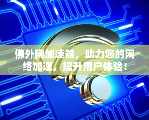佛外网加速器,助力您的网络加速,提升用户体验! 佛外网加速器,助力您的网络加速,提升用户体验!