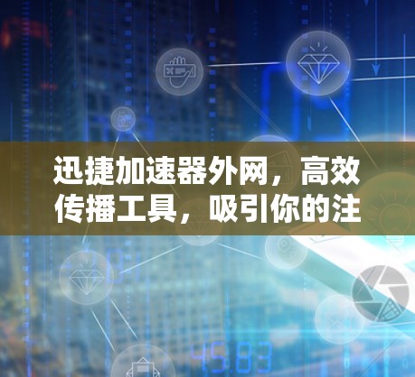 迅捷加速器外网,高效传播工具,吸引你的注意力 迅捷加速器外网,高效传播工具,吸引你的注意力