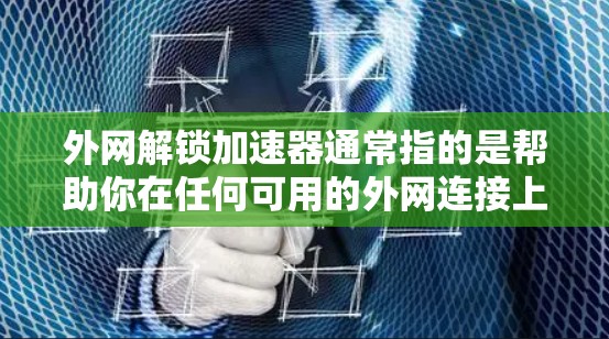 外网解锁加速器通常指的是帮助你在任何可用的外网连接上更快地访问网站的工具。以下是几种常见的外网加速器推荐 外网解锁加速器通常指的是帮助你在任何可用的外网连接上更快地访问网站的工具。以下是几种常见的外网加速器推荐