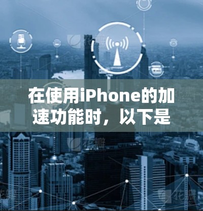 在使用iPhone的加速功能时,以下是一步步的指南 在使用iPhone的加速功能时,以下是一步步的指南