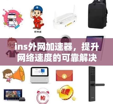 ins外网加速器,提升网络速度的可靠解决方案 ins外网加速器,提升网络速度的可靠解决方案