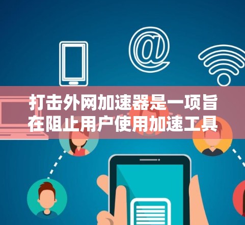 打击外网加速器是一项旨在阻止用户使用加速工具，以提高网络使用效率的措施。以下是一些综合性的建议，结合了多种方法，以帮助您有效地打击外网加速器