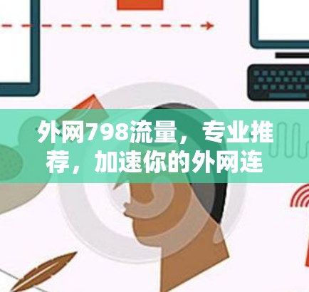 外网798流量,专业推荐,加速你的外网连接 外网798流量,专业推荐,加速你的外网连接