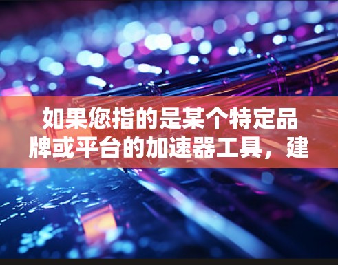 如果您指的是某个特定品牌或平台的加速器工具，建议您直接关注该品牌或平台的官方文档或社区，以获得准确的信息和指导