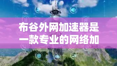 布谷外网加速器是一款专业的网络加速工具，旨在帮助用户更快地访问互联网。它不仅仅是一个加速器，还提供多种功能，如多语言支持、云服务和语音助手，以满足用户多样化的需求
