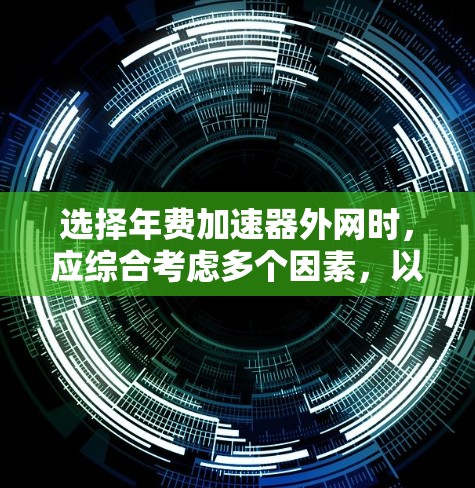 选择年费加速器外网时,应综合考虑多个因素,以确保满足个人或企业的需求。以下是一个结构化的推荐策略 选择年费加速器外网时,应综合考虑多个因素,以确保满足个人或企业的需求。以下是一个结构化的推荐策略