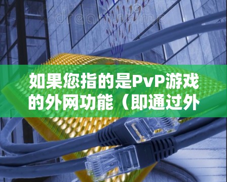 如果您指的是PvP游戏的外网功能（即通过外网平台进行PvP游戏）这种情况并不存在，因为PvP游戏通常是在本地服务器进行的。大多数地区的PvP游戏都是通过本地服务器进行的，而不是通过外网平台进行