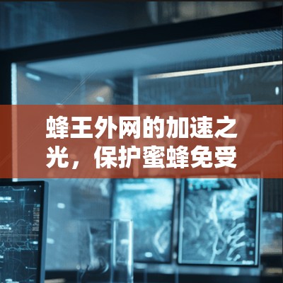 蜂王外网的加速之光,保护蜜蜂免受极端环境的伤害 蜂王外网的加速之光,保护蜜蜂免受极端环境的伤害
