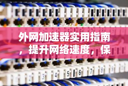 外网加速器实用指南,提升网络速度,保障你的使用体验! 外网加速器实用指南,提升网络速度,保障你的使用体验!