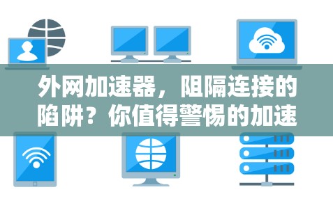 外网加速器,阻隔连接的陷阱?你值得警惕的加速器之选 外网加速器,阻隔连接的陷阱?你值得警惕的加速器之选