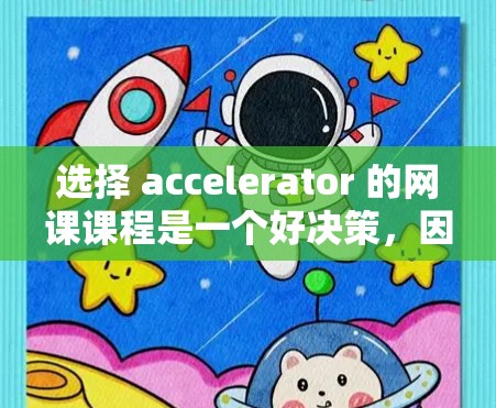 选择 accelerator 的网课课程是一个好决策，因为它为你的学习带来了灵活性和便利性。以下是一个有条理的建议，帮助你做出明智的选择