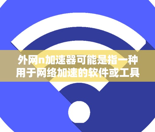 外网n加速器可能是指一种用于网络加速的软件或工具。具体来说,你可能指的是 QQ 浇速器(n-加速器)这是一种在QQ 中使用加速功能的工具,帮助用户更快地连接到网络 外网n加速器可能是指一种用于网络加速的软件或工具。具体来说,你可能指的是 QQ 浇速器(n-加速器)这是一种在QQ 中使用加速功能的工具,帮助用户更快地连接到网络