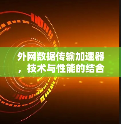 外网数据传输加速器,技术与性能的结合 外网数据传输加速器,技术与性能的结合