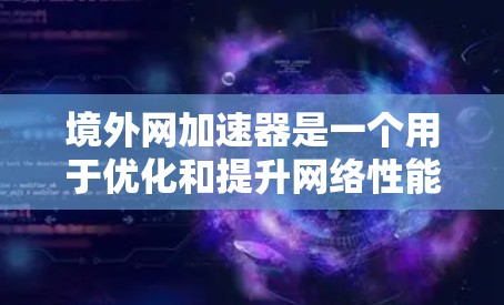 境外网加速器是一个用于优化和提升网络性能的工具,通常用于比较不同网站的访问速度、服务器带宽和延迟等参数。以下是一些常见的境外网加速器推荐,供您参考 境外网加速器是一个用于优化和提升网络性能的工具,通常用于比较不同网站的访问速度、服务器带宽和延迟等参数。以下是一些常见的境外网加速器推荐,供您参考