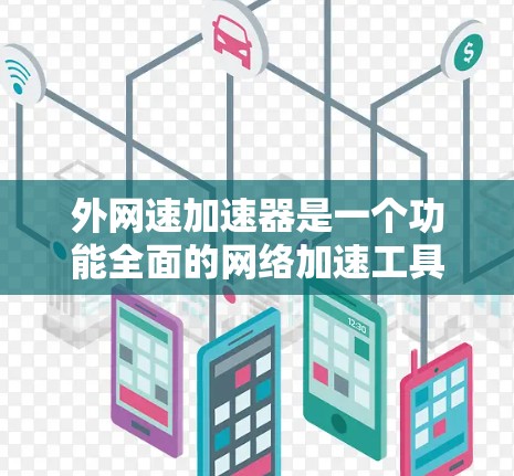外网速加速器是一个功能全面的网络加速工具，旨在提升外部网络速度，适用于手机、电脑、平板等多种设备。以下是其主要功能及优势的总结