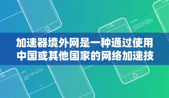 加速器境外网是一种通过使用中国或其他国家的网络加速技术，帮助用户快速连接到目标服务器，提升网络体验的服务。它适用于在国际化的网络环境中提供服务的用户，涉及多个关键领域