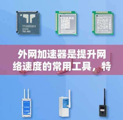 外网加速器是提升网络速度的常用工具，特别是在需要快速访问外部服务器或下载大量文件时。以下是一些常见的外网加速器推荐，帮助您提高网络速度