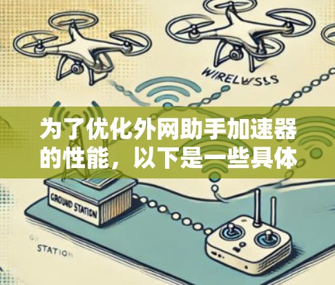为了优化外网助手加速器的性能,以下是一些具体步骤和建议 为了优化外网助手加速器的性能,以下是一些具体步骤和建议
