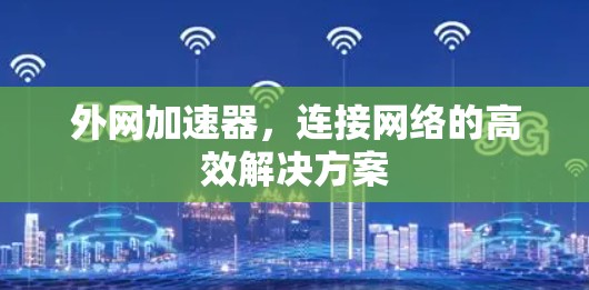 外网加速器，连接网络的高效解决方案
