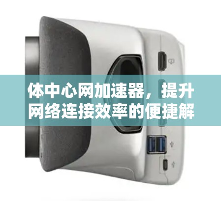 体中心网加速器，提升网络连接效率的便捷解决方案
