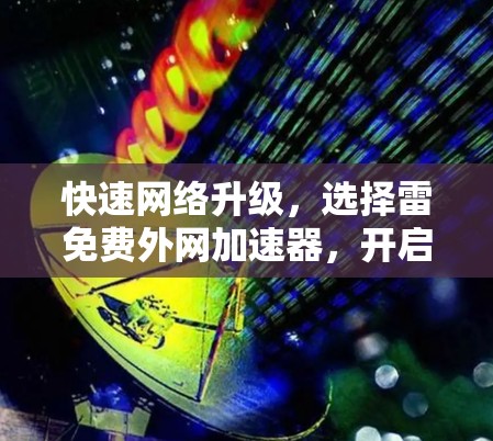快速网络升级，选择雷免费外网加速器，开启你的网络新纪元