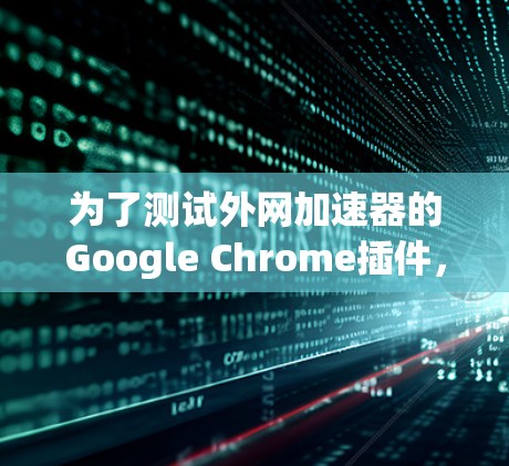 为了测试外网加速器的Google Chrome插件，您可以按照以下步骤进行