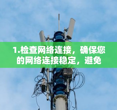 1.检查网络连接,确保您的网络连接稳定,避免因网络不稳定导致延迟 1.检查网络连接,确保您的网络连接稳定,避免因网络不稳定导致延迟