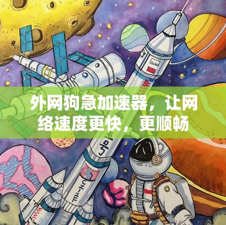 外网狗急加速器,让网络速度更快,更顺畅 外网狗急加速器,让网络速度更快,更顺畅