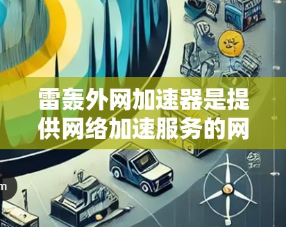 雷轰外网加速器是提供网络加速服务的网站，但需要确认其合法性。如果是官方或第三方网站，建议用户在下载前查看合法性和合法性信息