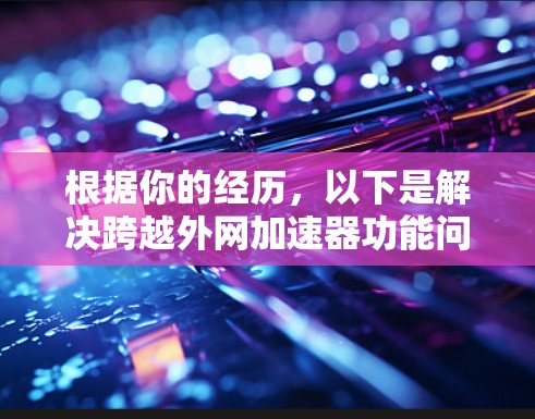 根据你的经历，以下是解决跨越外网加速器功能问题的步骤