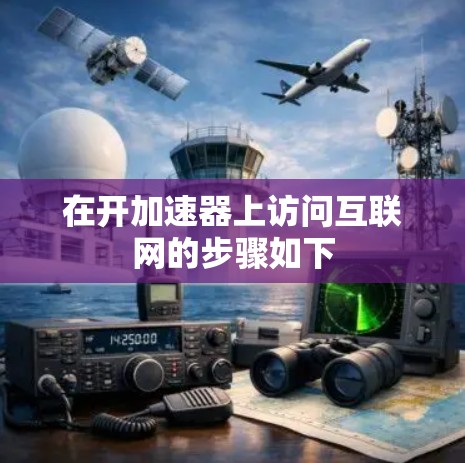 在开加速器上访问互联网的步骤如下 在开加速器上访问互联网的步骤如下