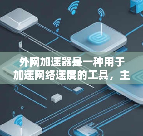 外网加速器是一种用于加速网络速度的工具,主要通过利用互联网资源(如服务器、文件传输等)来提升网络流量的传输速度。以下是几种常见的外网加速器及其使用方法 外网加速器是一种用于加速网络速度的工具,主要通过利用互联网资源(如服务器、文件传输等)来提升网络流量的传输速度。以下是几种常见的外网加速器及其使用方法