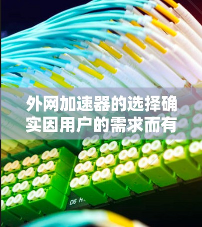 外网加速器的选择确实因用户的需求而有所不同,以下是一些推荐,帮助你找到最适合的工具 外网加速器的选择确实因用户的需求而有所不同,以下是一些推荐,帮助你找到最适合的工具