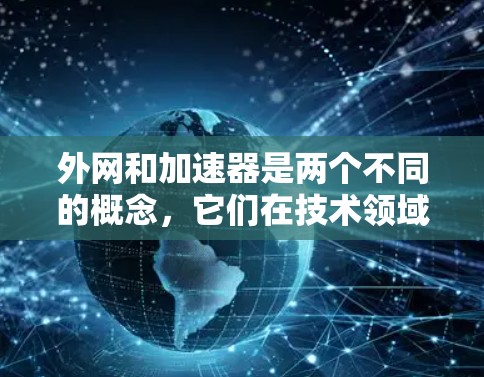 外网和加速器是两个不同的概念,它们在技术领域中有着不同的用途和含义。以下是它们的详细对比 外网和加速器是两个不同的概念,它们在技术领域中有着不同的用途和含义。以下是它们的详细对比