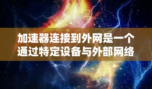 加速器连接到外网是一个通过特定设备与外部网络连接以提升网络效率和数据传输的系统。以下是关于加速器连接到外网的详细分析 加速器连接到外网是一个通过特定设备与外部网络连接以提升网络效率和数据传输的系统。以下是关于加速器连接到外网的详细分析