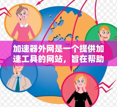 加速器外网是一个提供加速工具的网站，旨在帮助用户更快地下载和处理文件。以下是对该网站的详细分析