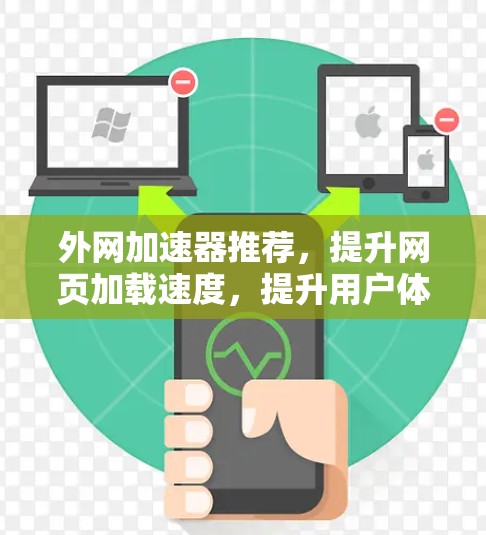 外网加速器推荐,提升网页加载速度,提升用户体验! 外网加速器推荐,提升网页加载速度,提升用户体验!