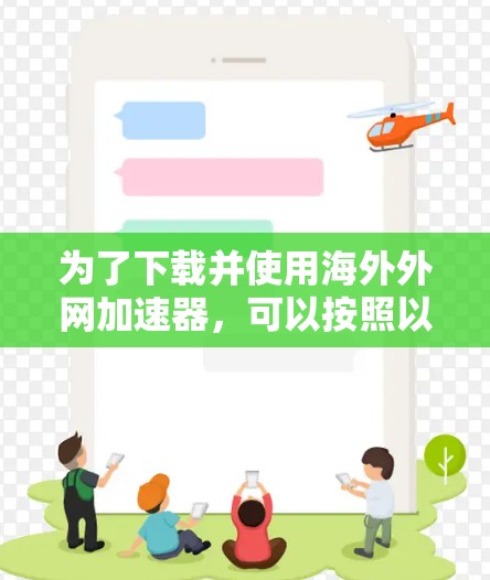 为了下载并使用海外外网加速器,可以按照以下步骤进行 为了下载并使用海外外网加速器,可以按照以下步骤进行