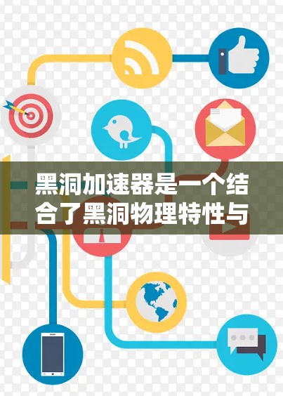 黑洞加速器是一个结合了黑洞物理特性与加速机制的概念,旨在利用黑洞引力来加速物体运动。以下是对此问题的详细分析 黑洞加速器是一个结合了黑洞物理特性与加速机制的概念,旨在利用黑洞引力来加速物体运动。以下是对此问题的详细分析