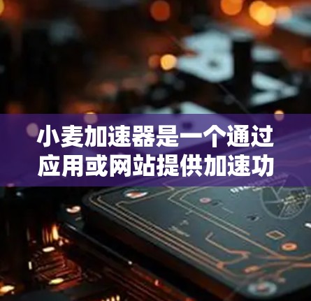 小麦加速器是一个通过应用或网站提供加速功能的工具，主要用于提高用户下载速度。以下是关于小麦加速器的详细信息