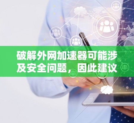 破解外网加速器可能涉及安全问题,因此建议以下步骤 破解外网加速器可能涉及安全问题,因此建议以下步骤