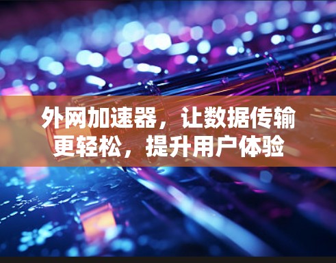 外网加速器,让数据传输更轻松,提升用户体验 外网加速器,让数据传输更轻松,提升用户体验