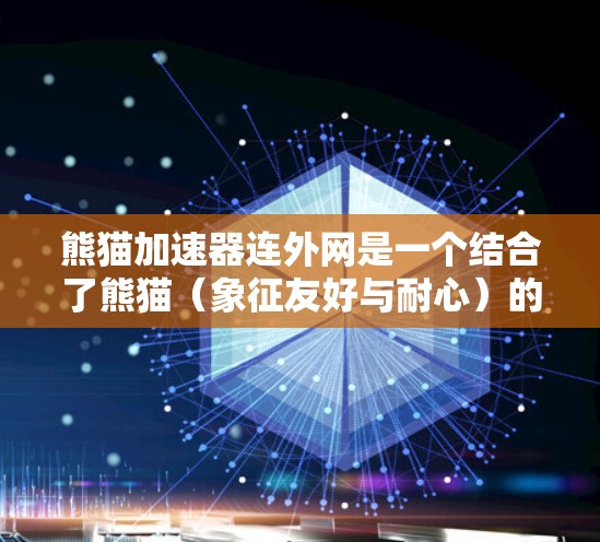 熊猫加速器连外网是一个结合了熊猫（象征友好与耐心）的形象和网络加速技术的比喻。它可能指的是一个能够利用熊猫加速器技术，通过连接到外部网络来实现更快、更稳定的网络连接的工具或应用