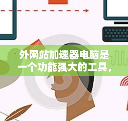 外网站加速器电脑是一个功能强大的工具,旨在提高用户访问外部网站的速度并解决网页加载速度慢的问题。以下是对外网站加速器电脑的详细总结,包括其作用、类型、用户反馈、使用注意事项等 外网站加速器电脑是一个功能强大的工具,旨在提高用户访问外部网站的速度并解决网页加载速度慢的问题。以下是对外网站加速器电脑的详细总结,包括其作用、类型、用户反馈、使用注意事项等