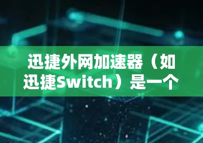 迅捷外网加速器(如迅捷Switch)是一个帮助用户更快访问互联网的工具。以下是使用迅捷外网加速器的步骤 迅捷外网加速器(如迅捷Switch)是一个帮助用户更快访问互联网的工具。以下是使用迅捷外网加速器的步骤