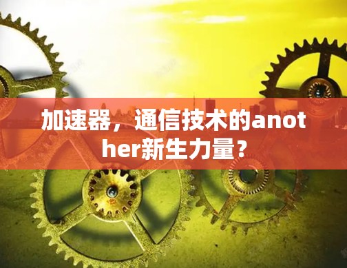 加速器，通信技术的another新生力量？